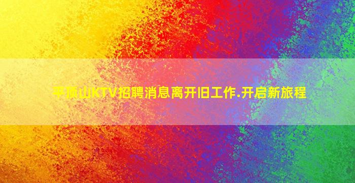 平顶山KTV招聘消息离开旧工作.开启新旅程